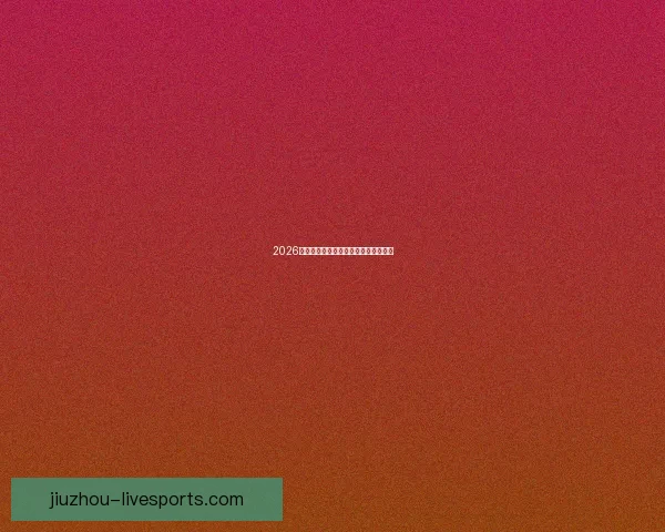 2026年世界杯举办时间地点赛程安排全解析